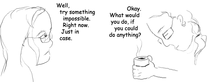 Eclipse: Well, try something impossible, right now, just in case. Platty: Okay. What would you do if you could do anything?